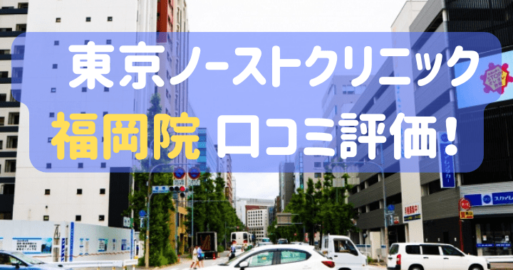 東京ノーストクリニック福岡院 口コミ 評判