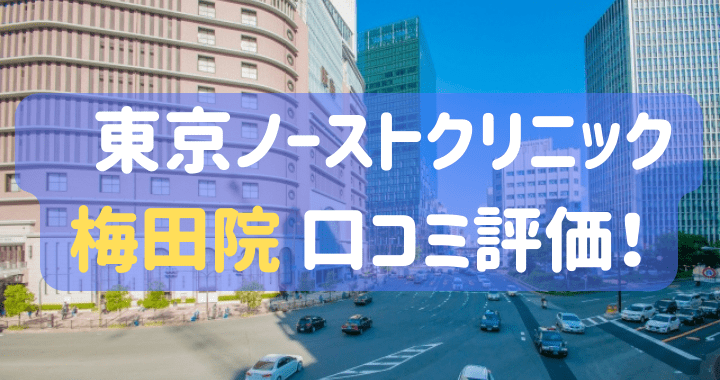 東京ノーストクリニック梅田院 口コミ 評判